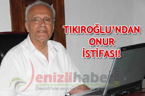 TIKIROĞLU’NDAN ONUR İSTİFASI!