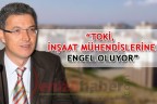 “TOKİ, inşaat mühendislerine engel oluyor”