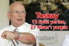”Toskay; “12 Eylül yerine, 27 Nisan’ı yargıla”