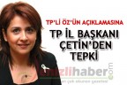 TP’Lİ ÖZ’ÜN AÇIKLAMASINA TP İL BAŞKANI ÇETİN’DEN TEPKİ