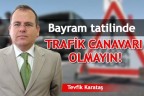 TRAFİK CANAVARI OLMAYIN!