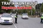 Trafik kontrolü hayatını kurtardı