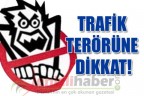 TRAFİK TERÖRÜNE DİKKAT!