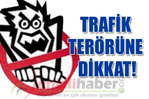TRAFİK TERÖRÜNE DİKKAT!