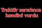 Traktör sarsılınca kendini vurdu