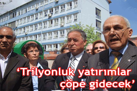 “Trilyonluk yatırımlar çöpe gidecek”
