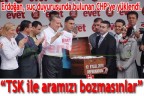 “TSK ile aramızı bozmasınlar”