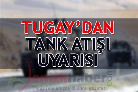 TUGAY’DAN TANK ATIŞI UYARISI