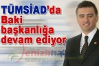 TÜMSİAD’da Baki, başkanlığa devam ediyor