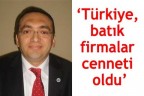 “Türkiye, batık firmalar cenneti oldu”