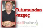 “Tutumundan vazgeç”