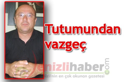 “Tutumundan vazgeç”