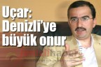 Uçar: “Denizli’ye büyük onur”