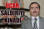 UÇAR, SALDIRIYI KINADI
