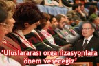 Uluslararası organizasyonlara önem vereceğiz