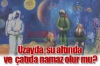 Uzayda, su altında ve çatıda namaz olur mu?