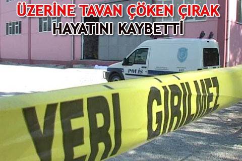 ÜZERİNE TAVAN ÇÖKEN ÇIRAK HAYATINI KAYBETTİ