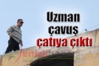 Uzman çavuş çatıya çıktı