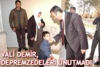 VALİ DEMİR, DEPREMZEDELERİ UNUTMADI