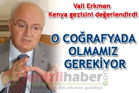 VALİ ERKMEN KENYA GEZİSİNİ DEĞERLENDİRDİ