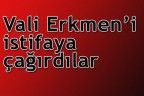 Vali Erkmen’i istifaya çağırdılar