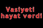 Vasiyeti hayat verdi