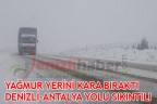 YAĞMUR YERİNİ KARA BIRAKTI DENİZLİ-ANTALYA YOLU SIKINTILI