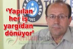 “Yapılan her iş yargıdan dönüyor”