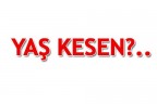 YAŞ KESEN?..