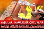 YAŞLILAR, HAMİLELER ÇOCUKLAR PAZAR GÜNÜ SOKAĞA ÇIKMAYIN!