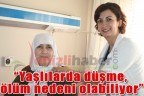 “Yaşlılarda düşme, ölüm nedeni olabiliyor”