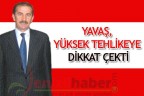 YAVAŞ, YÜKSEK TEHLİKEYE DİKKAT ÇEKTİ