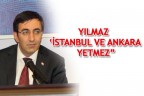YILMAZ ‘İSTANBUL VE ANKARA YETMEZ”