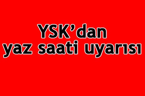 YSK’dan yaz saati uyarısı