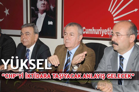YÜKSEL : “CHP’Yİ İKTİDARA TAŞIYACAK ANLAYIŞ GELECEK”