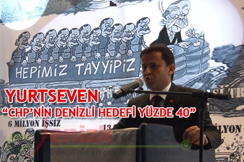 YURTSEVEN “CHP’NİN DENİZLİ HEDEFİ YÜZDE 40”