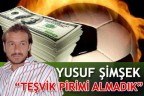 YUSUF ŞİMŞEK “TEŞVİK PİRİMİ ALMADIK”