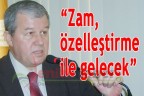 “Zam, özelleştirme ile gelecek”