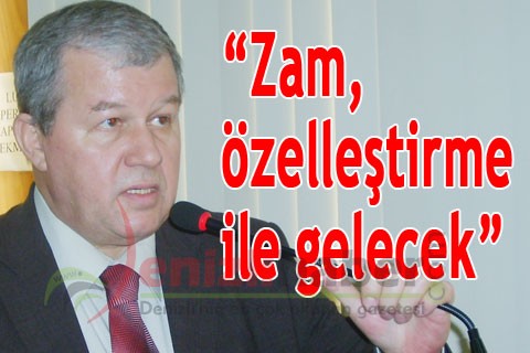 “Zam, özelleştirme ile gelecek”