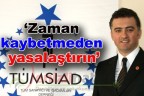 “Zaman kaybetmeden yasalaştırın”