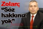Zolan; “Söz hakkınız yok”