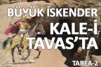 BÜYÜK İSKENDER KALE-İ TAVAS’TA!