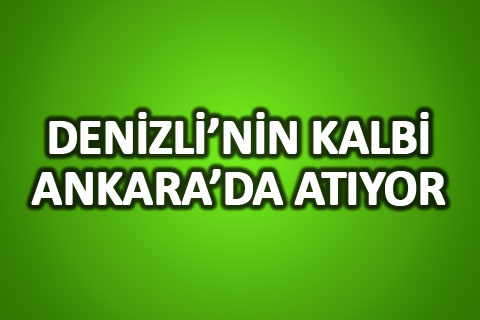 Denizli’nin kalbi Ankara’da atıyor