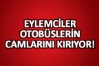 Eylemciler otobüslerin camlarını kırıyor!