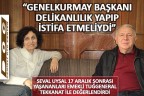 Genelkurmay Başkanı delikanlılık yapıp istifa etmeliydi!