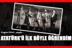 ATATÜRK’Ü İLK BÖYLE ÖĞRENDİM