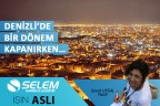 DENİZLİ’DE BİR DÖNEM KAPANIRKEN…