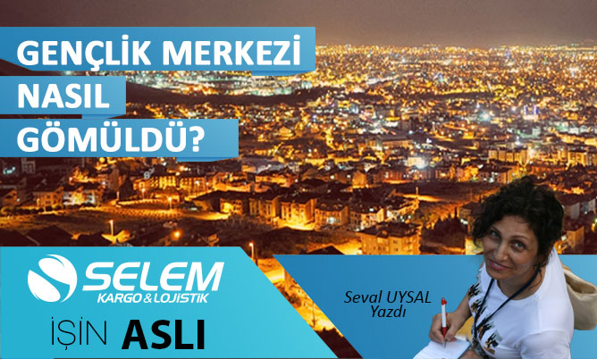 GENÇLİK MERKEZİ NASIL GÖMÜLDÜ?