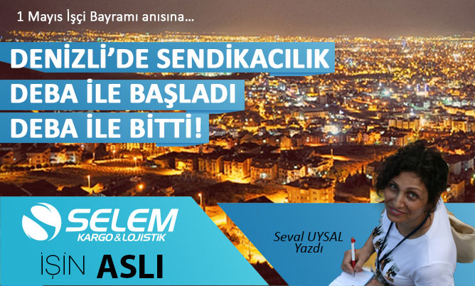 DENİZLİ’DE SENDİKACILIK DEBA İLE BAŞLADI, DEBA İLE BİTTİ!