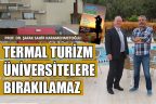 TERMAL TURİZM ÜNİVERSİTELERE BIRAKILAMAZ